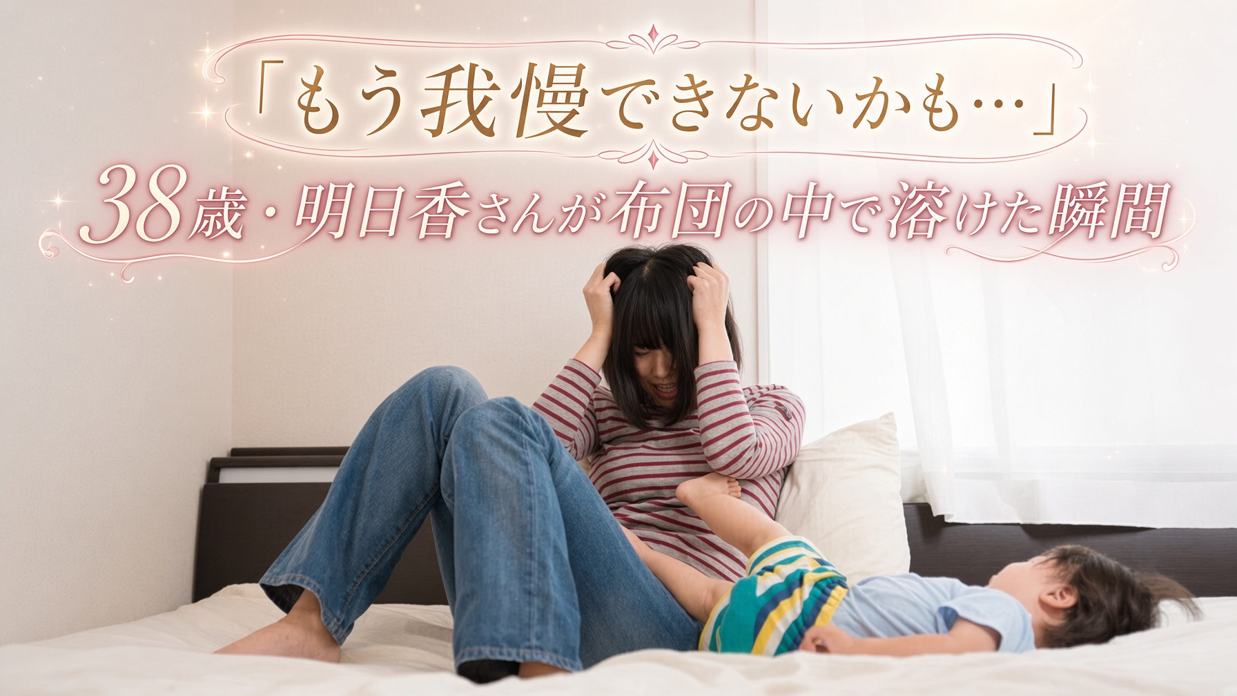 「もう我慢できないかも…」38歳・明日香さんが布団の中で溶けた瞬間